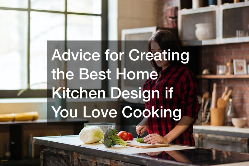 Advice for Creating the Best Home Kitchen Design if You Love Cooking