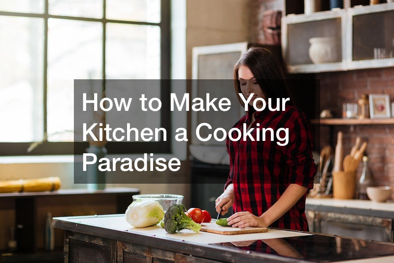 How to Make Your Kitchen a Cooking Paradise