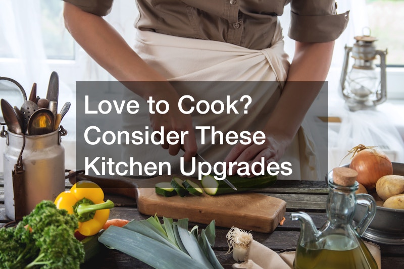 Love to Cook? Consider These Kitchen Upgrades