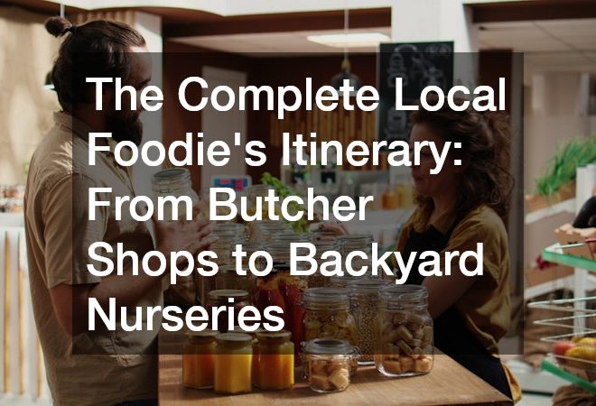 The Complete Local Foodie’s Itinerary  From Butcher Shops to Backyard Nurseries