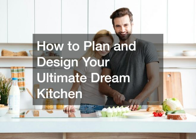 How to Plan and Design Your Ultimate Dream Kitchen