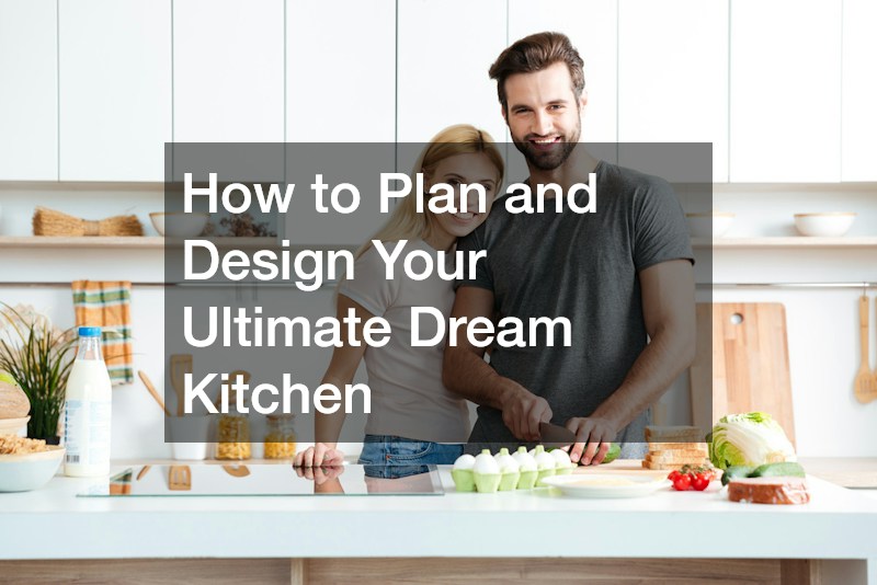How to Plan and Design Your Ultimate Dream Kitchen